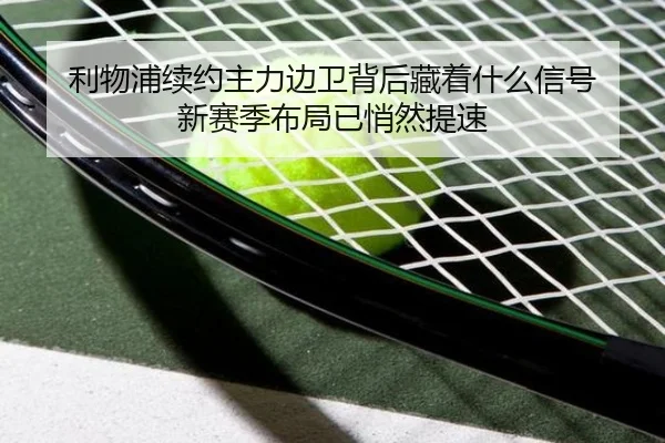 利物浦续约主力边卫背后藏着什么信号 新赛季布局已悄然提速